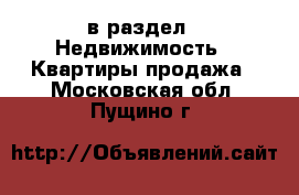  в раздел : Недвижимость » Квартиры продажа . Московская обл.,Пущино г.